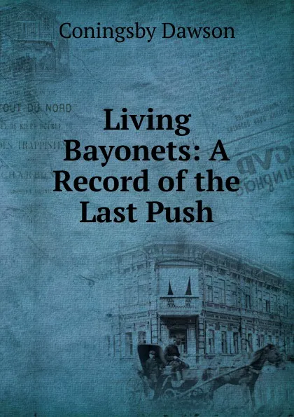 Обложка книги Living Bayonets: A Record of the Last Push, Dawson Coningsby