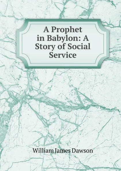 Обложка книги A Prophet in Babylon: A Story of Social Service, Dawson William James