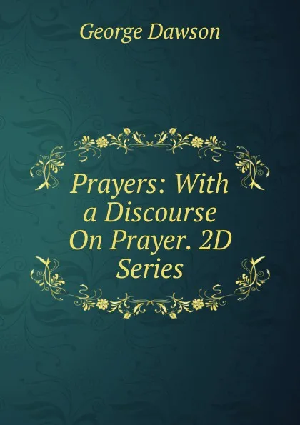 Обложка книги Prayers: With a Discourse On Prayer. 2D Series, George Dawson