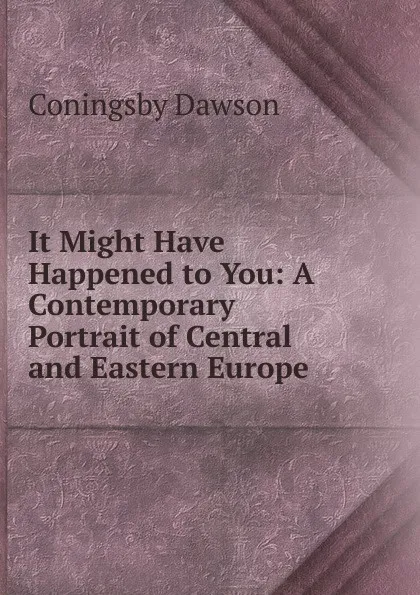 Обложка книги It Might Have Happened to You: A Contemporary Portrait of Central and Eastern Europe, Dawson Coningsby