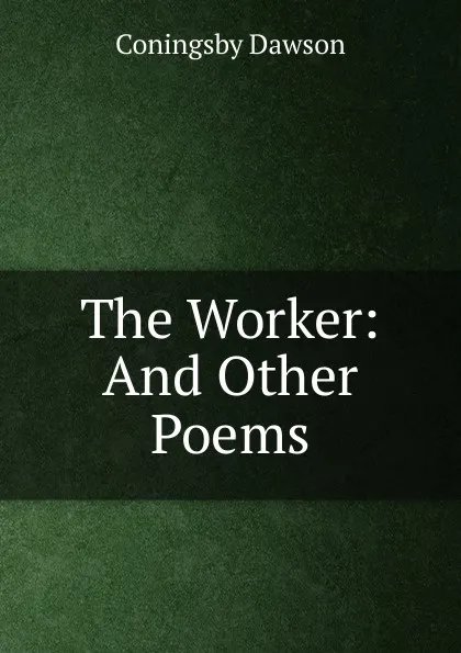 Обложка книги The Worker: And Other Poems, Dawson Coningsby