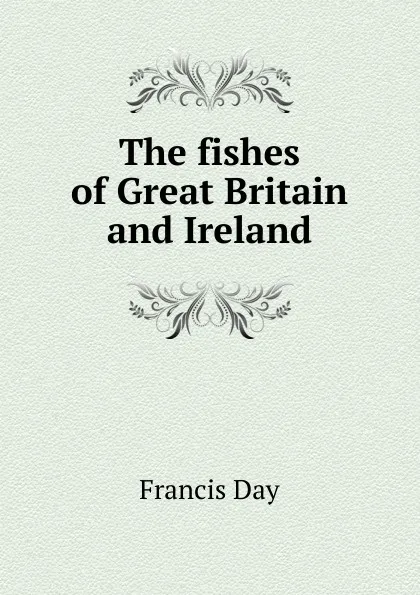 Обложка книги The fishes of Great Britain and Ireland, Francis Day
