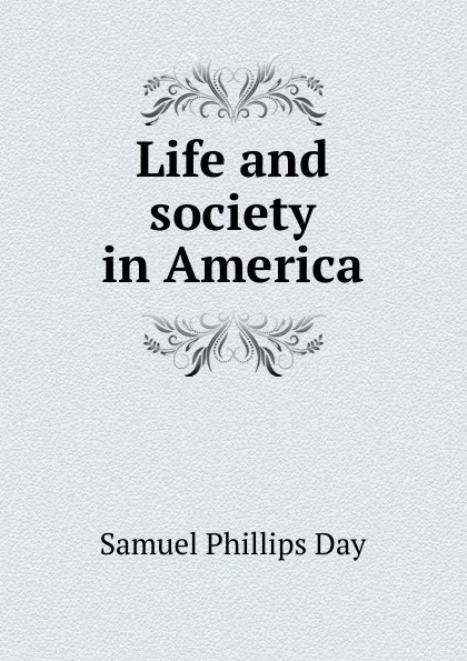 Обложка книги Life and society in America, Samuel Phillips Day
