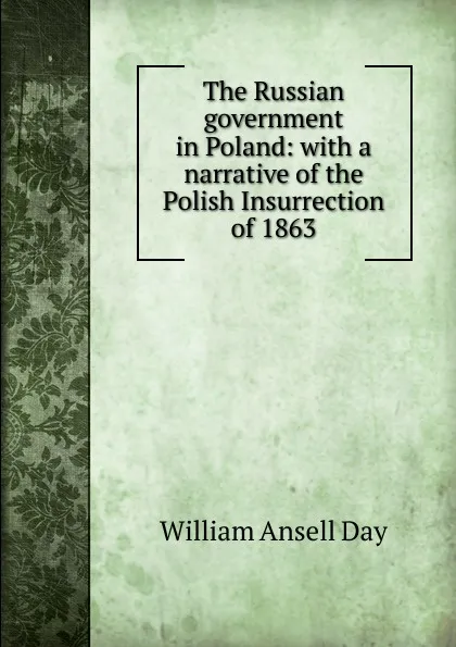 Обложка книги The Russian government in Poland: with a narrative of the Polish Insurrection of 1863, William Ansell Day