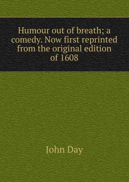 Обложка книги Humour out of breath; a comedy. Now first reprinted from the original edition of 1608, John Day