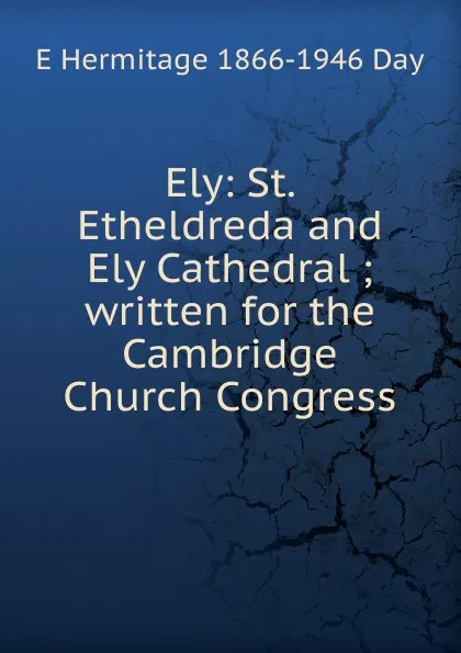 Обложка книги Ely: St. Etheldreda and Ely Cathedral ; written for the Cambridge Church Congress, E Hermitage 1866-1946 Day