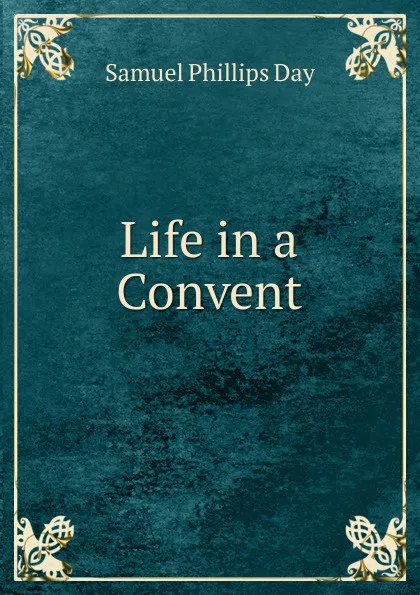 Обложка книги Life in a Convent, Samuel Phillips Day