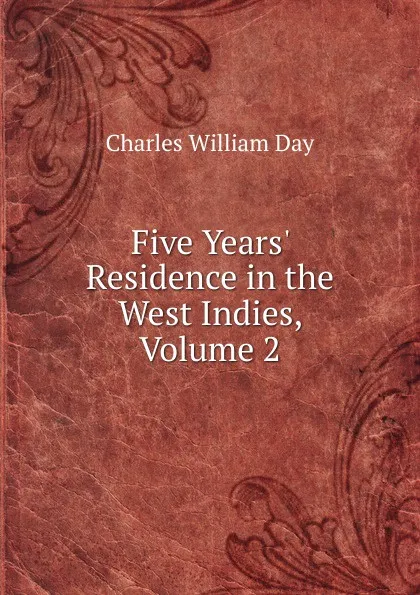 Обложка книги Five Years. Residence in the West Indies, Volume 2, Charles William Day