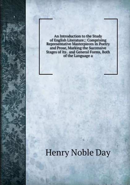 Обложка книги An Introduction to the Study of English Literature;: Comprising Representative Masterpieces in Poetry and Prose, Marking the Successive Stages of Its . and General Forms, Both of the Language a, Henry Noble Day