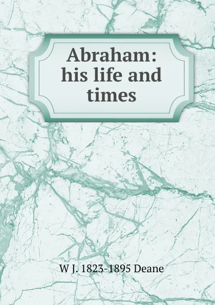 Обложка книги Abraham: his life and times, W J. 1823-1895 Deane