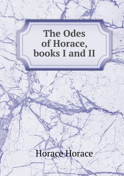 Обложка книги The Odes of Horace, books I and II, Horace Horace