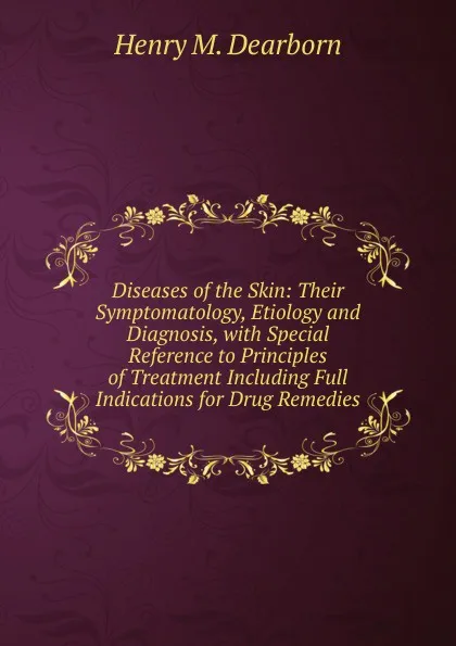 Обложка книги Diseases of the Skin: Their Symptomatology, Etiology and Diagnosis, with Special Reference to Principles of Treatment Including Full Indications for Drug Remedies, Henry M. Dearborn