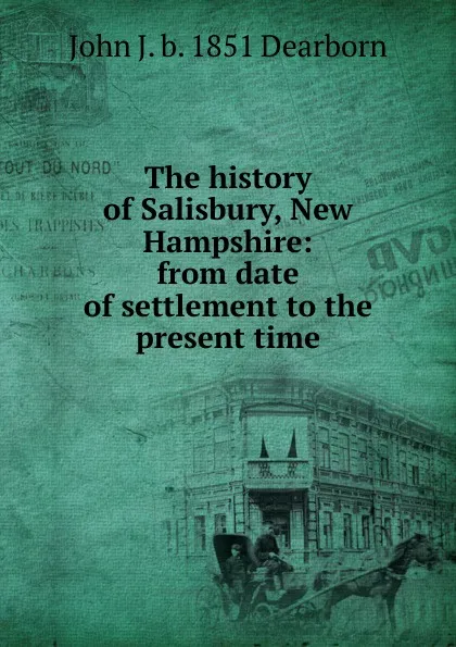 Обложка книги The history of Salisbury, New Hampshire: from date of settlement to the present time, John J. b. 1851 Dearborn