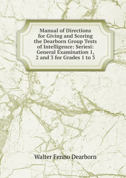 Обложка книги Manual of Directions for Giving and Scoring the Dearborn Group Tests of Intelligence: Seriesi: General Examination 1, 2 and 3 for Grades 1 to 3, Walter Fenno Dearborn