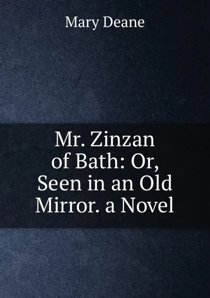 Обложка книги Mr. Zinzan of Bath: Or, Seen in an Old Mirror. a Novel, Mary Deane