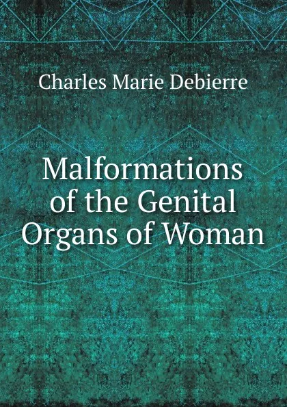 Обложка книги Malformations of the Genital Organs of Woman, Charles Marie Debierre