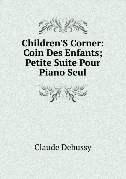 Обложка книги Children.S Corner: Coin Des Enfants; Petite Suite Pour Piano Seul, Claude Debussy