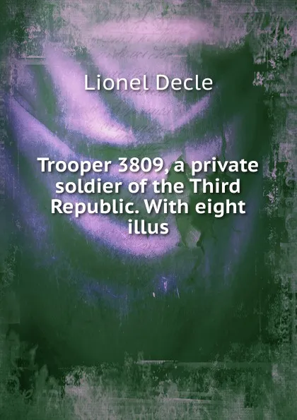 Обложка книги Trooper 3809, a private soldier of the Third Republic. With eight illus, Lionel Decle