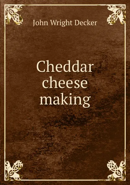 Обложка книги Cheddar cheese making, John Wright Decker