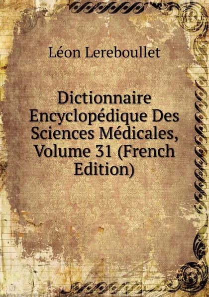 Обложка книги Dictionnaire Encyclopedique Des Sciences Medicales, Volume 31 (French Edition), Léon Lereboullet