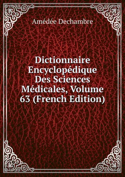 Обложка книги Dictionnaire Encyclopedique Des Sciences Medicales, Volume 63 (French Edition), Amédée Dechambre