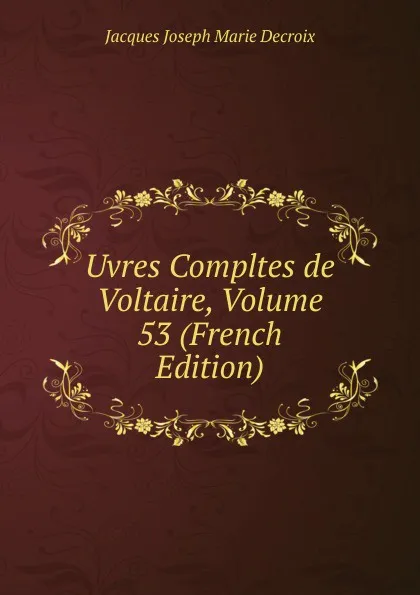 Обложка книги Uvres Compltes de Voltaire, Volume 53 (French Edition), Jacques Joseph Marie Decroix