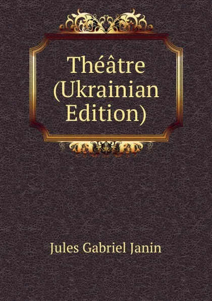 Обложка книги Theatre (Ukrainian Edition), Janin Jules Gabriel