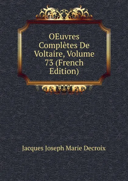 Обложка книги OEuvres Completes De Voltaire, Volume 73 (French Edition), Jacques Joseph Marie Decroix