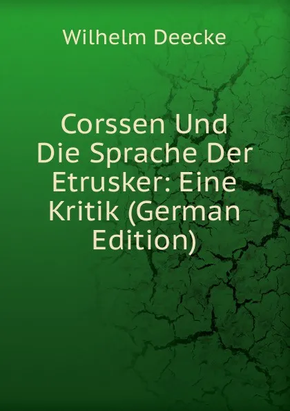 Обложка книги Corssen Und Die Sprache Der Etrusker: Eine Kritik (German Edition), Wilhelm Deecke