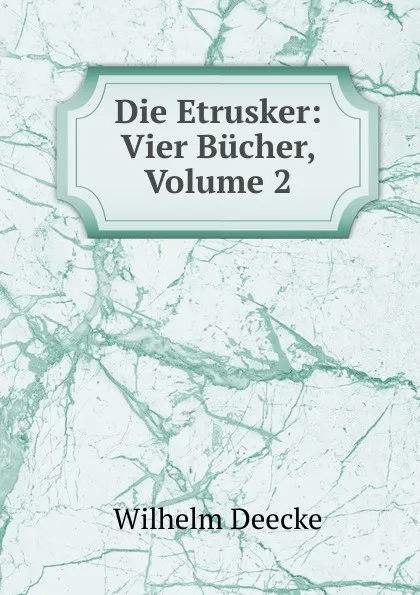 Обложка книги Die Etrusker: Vier Bucher, Volume 2, Wilhelm Deecke