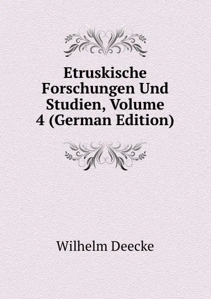 Обложка книги Etruskische Forschungen Und Studien, Volume 4 (German Edition), Wilhelm Deecke