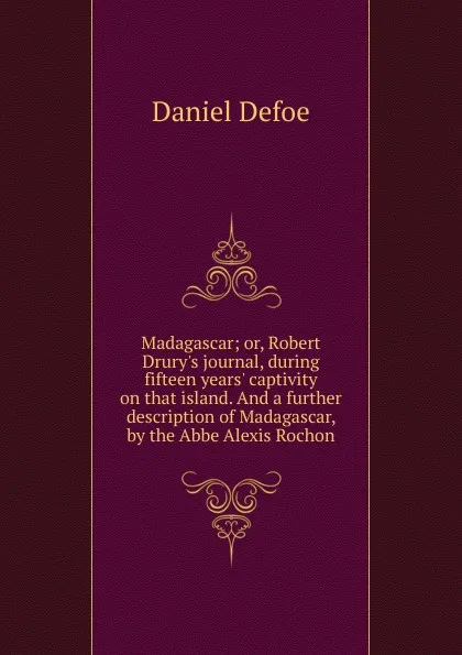 Обложка книги Madagascar; or, Robert Drury.s journal, during fifteen years. captivity on that island. And a further description of Madagascar, by the Abbe Alexis Rochon, Daniel Defoe