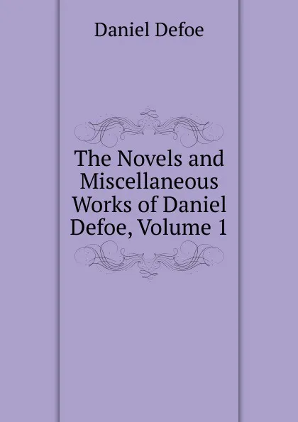 Обложка книги The Novels and Miscellaneous Works of Daniel Defoe, Volume 1, Daniel Defoe