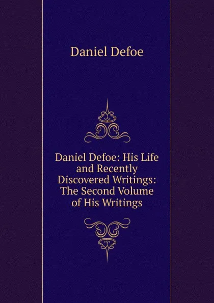 Обложка книги Daniel Defoe: His Life and Recently Discovered Writings: The Second Volume of His Writings, Daniel Defoe