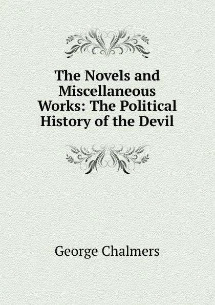 Обложка книги The Novels and Miscellaneous Works: The Political History of the Devil, George Chalmers