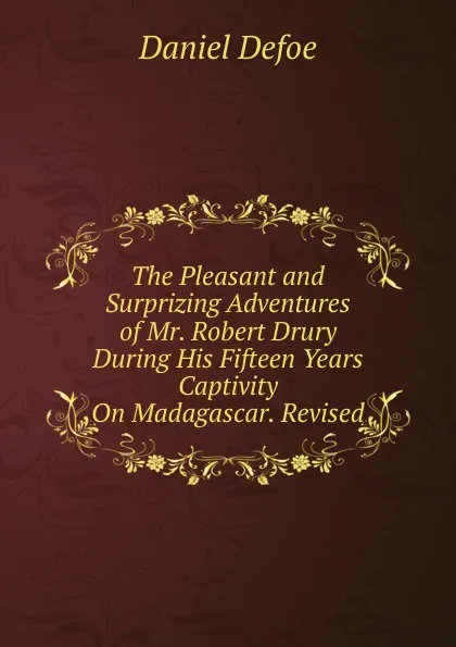 Обложка книги The Pleasant and Surprizing Adventures of Mr. Robert Drury During His Fifteen Years Captivity On Madagascar. Revised, Daniel Defoe