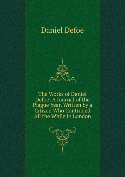 Обложка книги The Works of Daniel Defoe: A Journal of the Plague Year, Written by a Citizen Who Continued All the While in London, Daniel Defoe