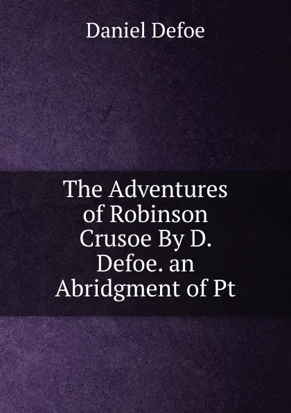 Обложка книги The Adventures of Robinson Crusoe By D. Defoe. an Abridgment of Pt, Daniel Defoe