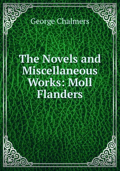 Обложка книги The Novels and Miscellaneous Works: Moll Flanders, George Chalmers