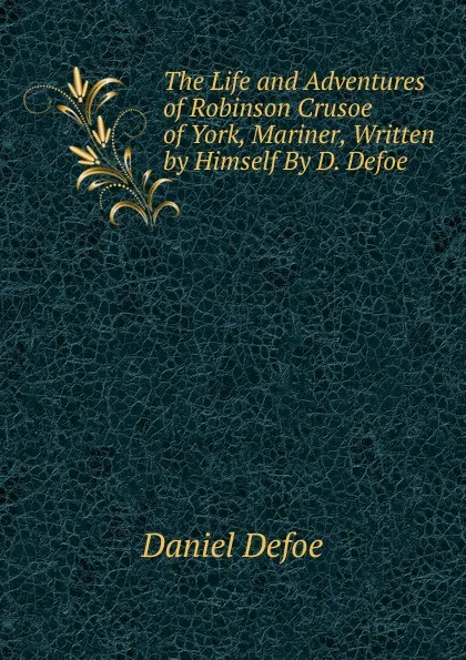 Обложка книги The Life and Adventures of Robinson Crusoe of York, Mariner, Written by Himself By D. Defoe, Daniel Defoe