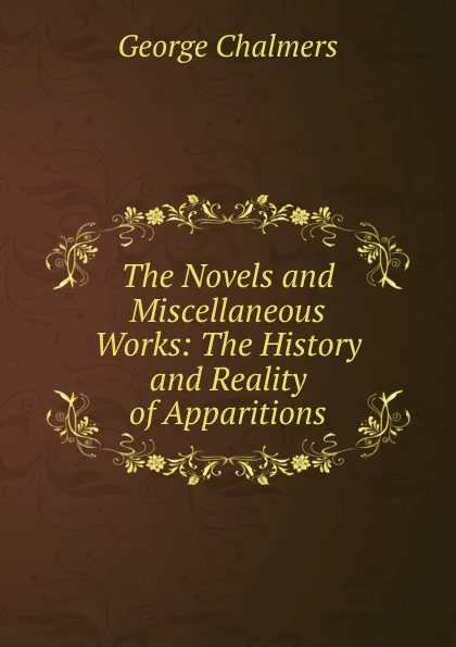 Обложка книги The Novels and Miscellaneous Works: The History and Reality of Apparitions, George Chalmers