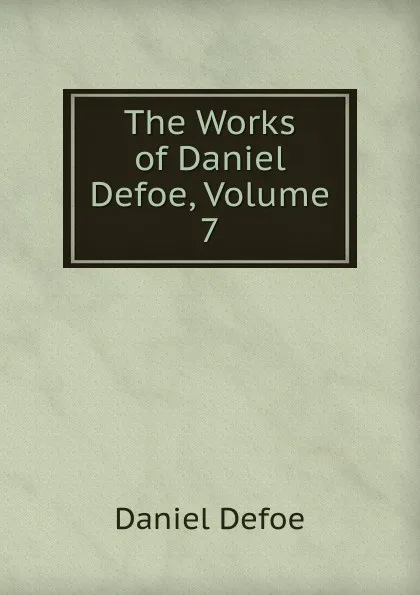 Обложка книги The Works of Daniel Defoe, Volume 7, Daniel Defoe