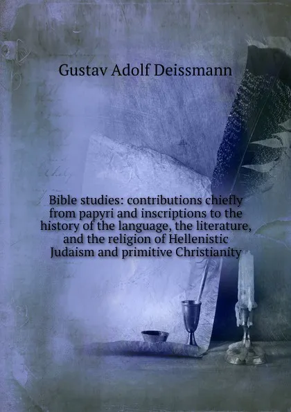 Обложка книги Bible studies: contributions chiefly from papyri and inscriptions to the history of the language, the literature, and the religion of Hellenistic Judaism and primitive Christianity, Gustav Adolf Deissmann