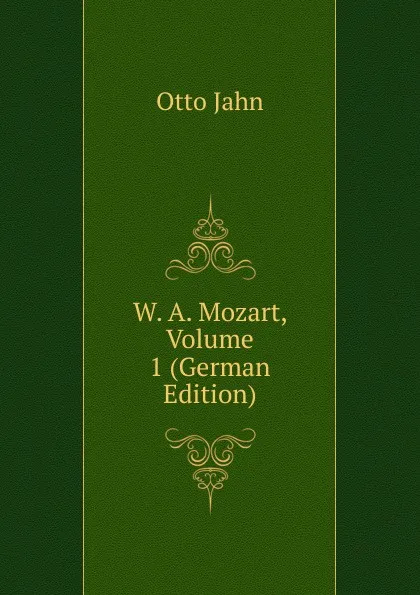 Обложка книги W. A. Mozart, Volume 1 (German Edition), Otto Jahn
