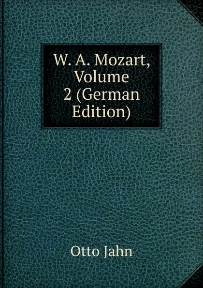 Обложка книги W. A. Mozart, Volume 2 (German Edition), Otto Jahn