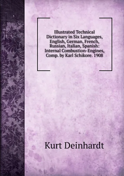 Обложка книги Illustrated Technical Dictionary in Six Languages, English, German, French, Russian, Italian, Spanish: Internal Combustion-Engines, Comp. by Karl Schikore. 1908, Kurt Deinhardt