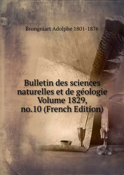 Обложка книги Bulletin des sciences naturelles et de geologie Volume 1829, no.10 (French Edition), Brongniart Adolphe 1801-1876