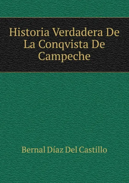 Обложка книги Historia Verdadera De La Conqvista De Campeche, Bernal Díaz del Castillo