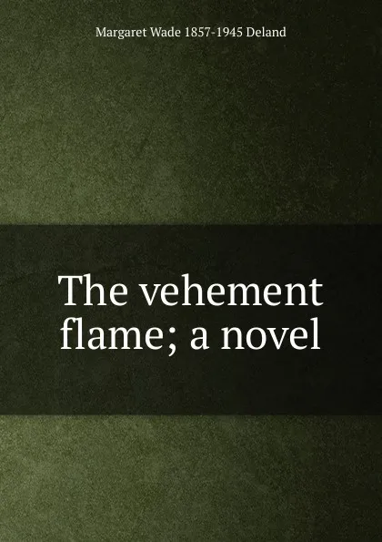 Обложка книги The vehement flame; a novel, Deland Margaret Wade