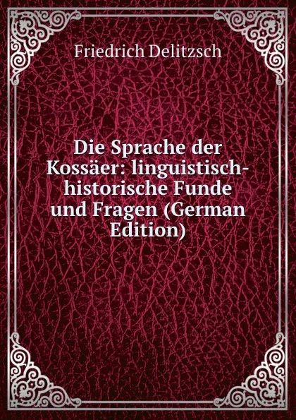 Обложка книги Die Sprache der Kossaer: linguistisch-historische Funde und Fragen (German Edition), Friedrich Delitzsch